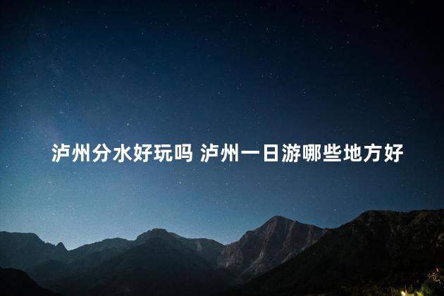 泸州分水好玩吗 泸州一日游哪些地方好耍